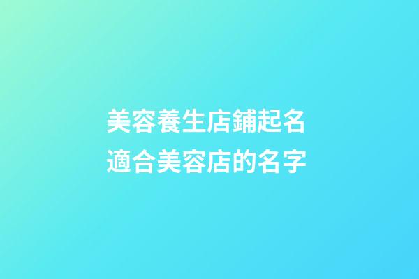 美容養生店鋪起名 適合美容店的名字-第1張-店鋪起名-玄機派